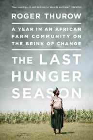 Title: The Last Hunger Season: A Year in an African Farm Community on the Brink of Change, Author: Roger Thurow