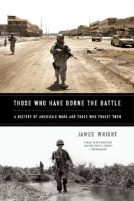 Title: Those Who Have Borne the Battle: A History of America's Wars and Those Who Fought Them, Author: James Wright