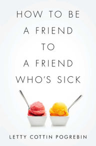 Title: How to Be a Friend to a Friend Who's Sick, Author: Letty Cottin Pogrebin