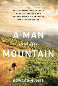 Title: A Man and his Mountain: The Everyman who Created Kendall-Jackson and Became America's Greatest Wine Entrepreneur, Author: Edward Humes
