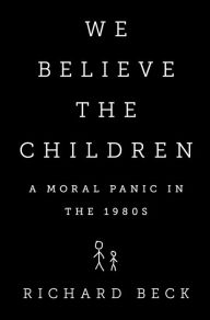 Title: We Believe the Children: A Moral Panic in the 1980s, Author: Richard Beck