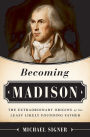 Becoming Madison: The Extraordinary Origins of the Least Likely Founding Father