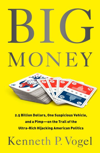 Big Money: 2.5 Billion Dollars, One Suspicious Vehicle, and a Pimp-on the Trail of the Ultra-Rich Hijacking American Politics