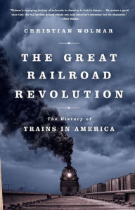Title: The Great Railroad Revolution: The History of Trains in America, Author: Christian Wolmar
