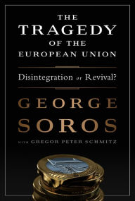 Title: The Tragedy of the European Union: Disintegration or Revival?, Author: George Soros