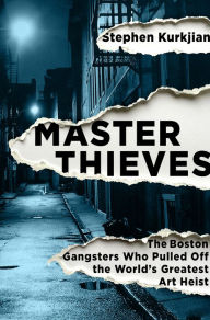 Title: Master Thieves: The Boston Gangsters Who Pulled Off the World's Greatest Art Heist, Author: Stephen Kurkjian