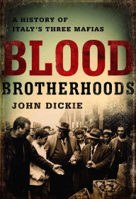 Title: Blood Brotherhoods: A History of Italy's Three Mafias, Author: John Dickie