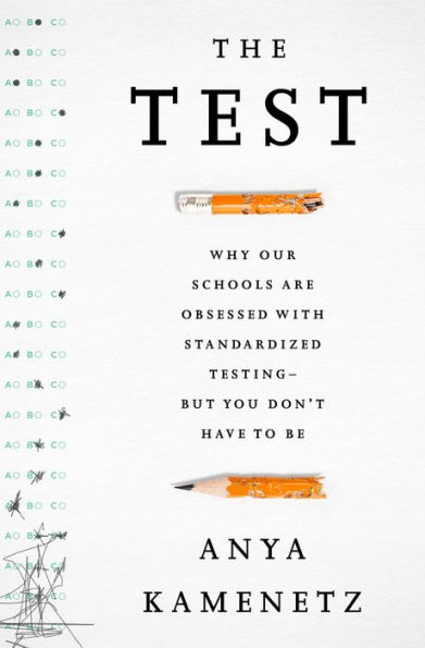 The Test: Why Our Schools are Obsessed with Standardized Testing-But You Don't Have to Be