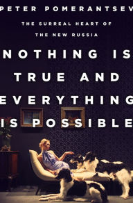 Title: Nothing Is True and Everything Is Possible: The Surreal Heart of the New Russia, Author: Peter Pomerantsev