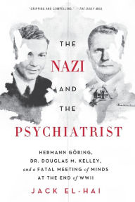 Title: The Nazi and the Psychiatrist: Hermann Göring, Dr. Douglas M. Kelley, and a Fatal Meeting of Minds at the End of WWII, Author: Jack El-Hai