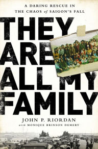 Title: They Are All My Family: A Daring Rescue in the Chaos of Saigon's Fall, Author: John P. Riordan