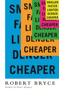 Title: Smaller Faster Lighter Denser Cheaper: How Innovation Keeps Proving the Catastrophists Wrong, Author: Robert Bryce