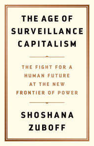 Title: The Age of Surveillance Capitalism: The Fight for a Human Future at the New Frontier of Power, Author: Shoshana Zuboff