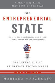 Title: The Entrepreneurial State: Debunking Public vs. Private Sector Myths, Author: Mariana Mazzucato