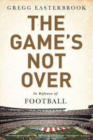 Title: The Game's Not Over: In Defense of Football, Author: Gregg Easterbrook