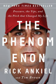 Title: The Phenomenon: Pressure, the Yips, and the Pitch that Changed My Life, Author: Rick Ankiel