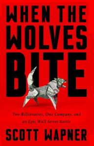 Title: When the Wolves Bite: Two Billionaires, One Company, and an Epic Wall Street Battle, Author: Scott Wapner