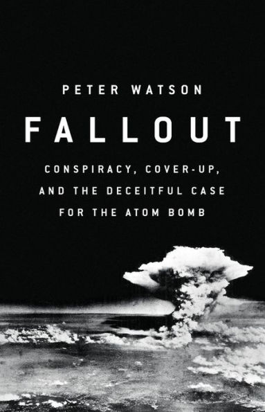 Fallout: Conspiracy, Cover-Up, and the Deceitful Case for the Atom Bomb