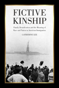 Title: Fictive Kinship: Family Reunification and the Meaning of Race and Nation in American Immigration, Author: Catherine Lee