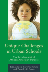 Title: Unique Challenges in Urban Schools: The Involvement of African American Parents, Author: Eric R. Jackson