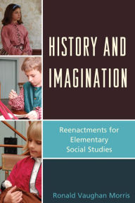 Title: History and Imagination: Reenactments for Elementary Social Studies, Author: Ronald Vaughan Morris