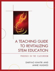 Title: A Teaching Guide to Revitalizing STEM Education: Phoenix in the Classroom, Author: Daryao Khatri