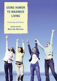 Title: Using Humor to Maximize Living: Connecting With Humor, Author: Mary Kay Morrison