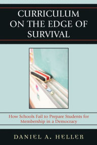 Title: Curriculum on the Edge of Survival: How Schools Fail to Prepare Students for Membership in a Democracy, Author: Daniel Heller