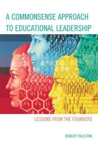 Title: A Commonsense Approach to Educational Leadership, Author: Robert Palestini Ed.D Professor of Educational Leadership Emeritus; Former Dean of Graduate and C