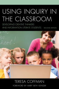 Title: Using Inquiry in the Classroom: Developing Creative Thinkers and Information Literate Students, Author: Teresa Coffman