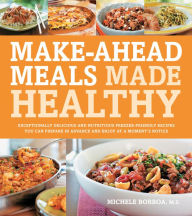Title: Make-Ahead Meals Made Healthy: Exceptionally Delicious and Nutritious Freezer-Friendly Recipes You Can Prepare in Advance and Enjoy at a Moment's Notice, Author: Michele Borboa