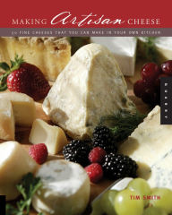 Title: Making Artisan Cheese: Fifty Fine Cheeses That You Can Make in Your Own Kitchen, Author: Tim Smith