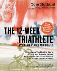 Title: The 12 Week Triathlete, 2nd Edition-Revised and Updated: Everything You Need to Know to Train and Succeed in Any Triathlon in Just Three Months - No Matter Your Skill Level, Author: Tom Holland