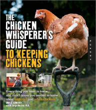 Title: The Chicken Whisperer's Guide to Keeping Chickens: Everything You Need to Know . . . and Didn't Know You Needed to Know About Backyard and Urban Chicke, Author: Andy Schneider