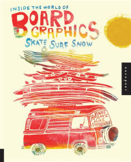 Title: Inside the World of Board Graphics: Skate, Surf, Snow, Author: Robynne Raye