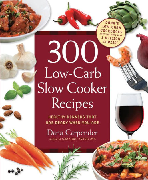 300 LowCarb Slow Cooker Recipes Healthy Dinners that are Ready When You Are by Dana Carpender