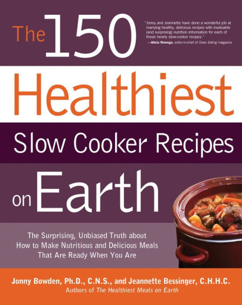 The 150 Healthiest Slow Cooker Recipes on Earth: The Surprising, Unbiased Truth about How to Make Nutritious and Delicious Meals That Are Ready When You Are