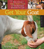 Get Your Goat: How to Keep Happy, Healthy Goats in Your Backyard, Wherever You Live