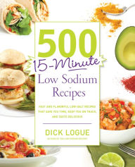 Title: 500 15-Minute Low Sodium Recipes: Fast and Flavorful Low-Salt Recipes that Save You Time, Keep You on Track, and Taste Delicious, Author: Dick Logue