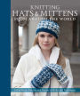 Knitting Hats & Mittens from Around the World: 34 Heirloom Patterns in a Variety of Styles and Techniques