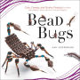 Bead Bugs: Cute, Creepy, and Quirky Projects to Make with Beads, Wire, and Fun Found Objects