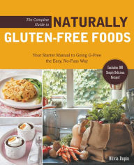 Title: The Complete Guide to Naturally Gluten-Free Foods: Your Starter Manual to Going G-Free the Easy, No-Fuss Way-Includes 100 Simply Delicious Recipes!, Author: Olivia Dupin