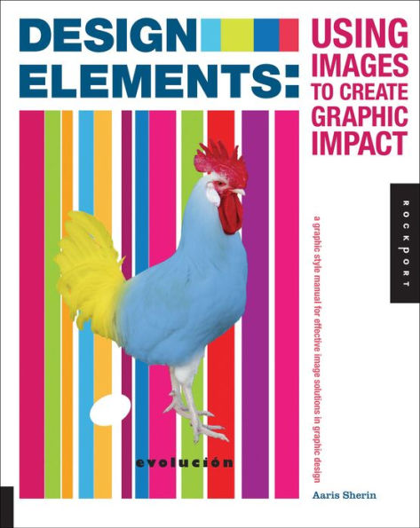 Design Elements, Using Images to Create Graphic Impact: A Graphic Style Manual for Effective Image Solutions in Graphic Design