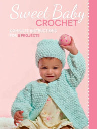 Title: Sweet Baby Crochet: Complete Instructions for 8 Projects, Author: Creative Publishing International Editors