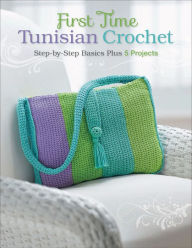 Title: First Time Tunisian Crochet: Step-by-Step Basics Plus 5 Projects, Author: Creative Publishing International Editors