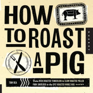 Title: How to Roast a Pig: From Oven-Roasted Tenderloin to Slow-Roasted Pulled Pork Shoulder to the Spit-Roasted Whole Hog, Author: Tom Rea