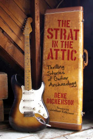 Title: The Strat in the Attic: Thrilling Stories of Guitar Archaeology, Author: Deke Dickerson