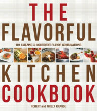Title: The Flavorful Kitchen Cookbook: 101 Amazing 3-Ingredient Flavor Combinations, Author: Robert Krause