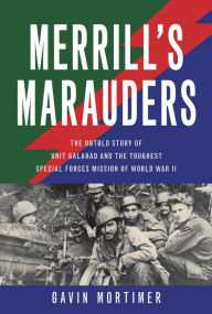 Title: Merrill's Marauders: The Untold Story of Unit Galahad and the Toughest Special Forces Mission of World War II, Author: Gavin Mortimer