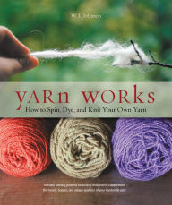 Title: Yarn Works: How to Spin, Dye, and Knit Your Own Yarn, Author: W. Johnson